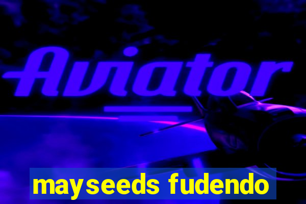 mayseeds fudendo